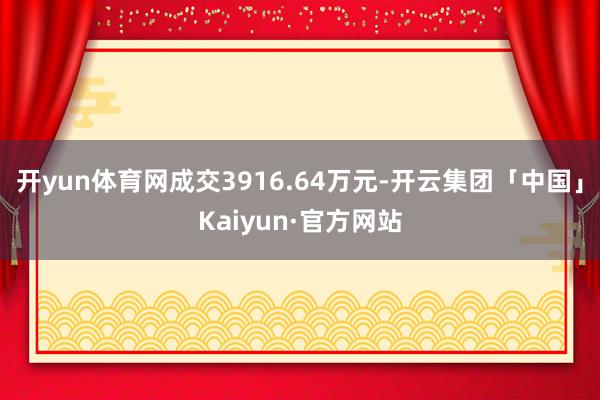 开yun体育网成交3916.64万元-开云集团「中国」Kaiyun·官方网站