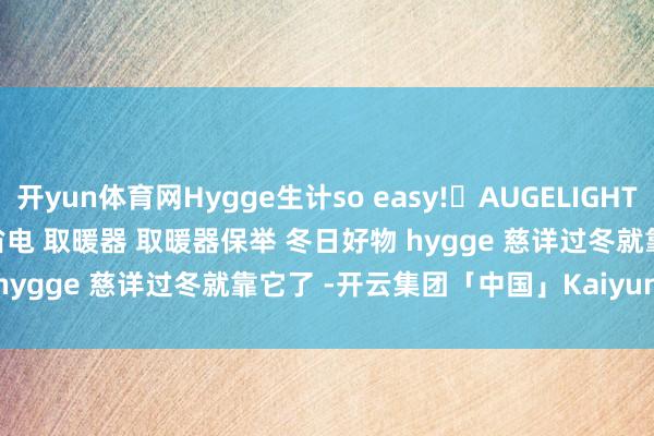 开yun体育网Hygge生计so easy!	﻿AUGELIGHT﻿ ﻿高颜值好物﻿ ﻿取暖器省电﻿ ﻿取暖器﻿ ﻿取暖器保举﻿ ﻿冬日好物﻿ ﻿hygge﻿ ﻿慈详过冬就靠它了﻿ ﻿-开云集团「中国」Kaiyun·官方网站