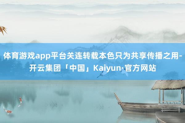 体育游戏app平台关连转载本色只为共享传播之用-开云集团「中国」Kaiyun·官方网站