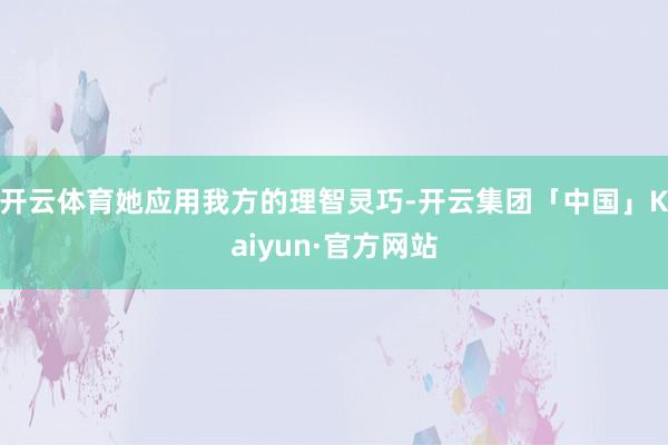 开云体育她应用我方的理智灵巧-开云集团「中国」Kaiyun·官方网站
