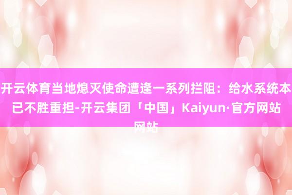 开云体育当地熄灭使命遭逢一系列拦阻：给水系统本已不胜重担-开云集团「中国」Kaiyun·官方网站