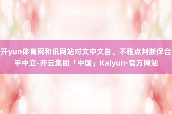 开yun体育网和讯网站对文中文告、不雅点判断保合手中立-开云集团「中国」Kaiyun·官方网站