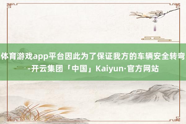 体育游戏app平台因此为了保证我方的车辆安全转弯-开云集团「中国」Kaiyun·官方网站