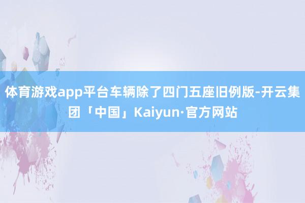 体育游戏app平台车辆除了四门五座旧例版-开云集团「中国」Kaiyun·官方网站