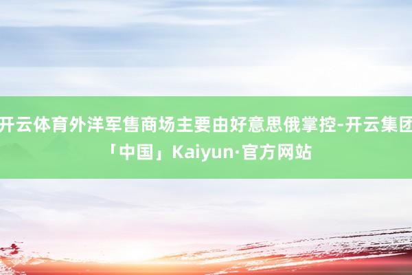 开云体育外洋军售商场主要由好意思俄掌控-开云集团「中国」Kaiyun·官方网站