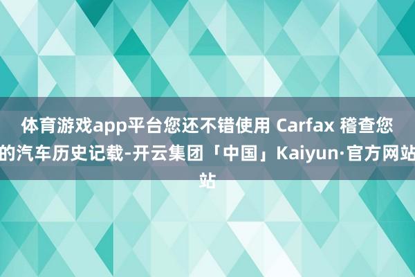 体育游戏app平台您还不错使用 Carfax 稽查您的汽车历史记载-开云集团「中国」Kaiyun·官方网站