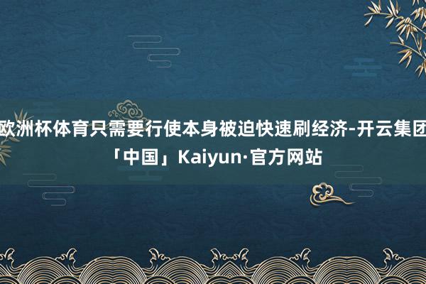 欧洲杯体育只需要行使本身被迫快速刷经济-开云集团「中国」Kaiyun·官方网站