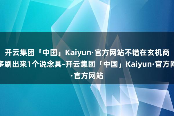 开云集团「中国」Kaiyun·官方网站不错在玄机商店多刷出来1个说念具-开云集团「中国」Kaiyun·官方网站