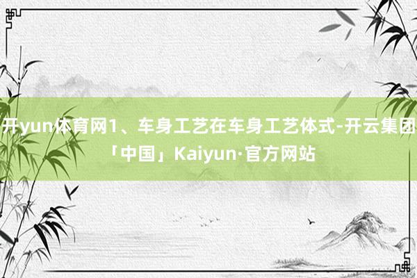 开yun体育网1、车身工艺在车身工艺体式-开云集团「中国」Kaiyun·官方网站