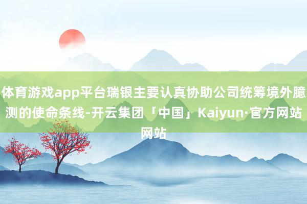 体育游戏app平台瑞银主要认真协助公司统筹境外臆测的使命条线-开云集团「中国」Kaiyun·官方网站