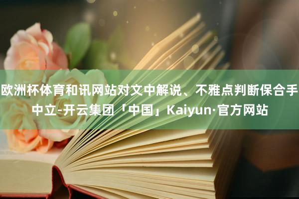欧洲杯体育和讯网站对文中解说、不雅点判断保合手中立-开云集团「中国」Kaiyun·官方网站