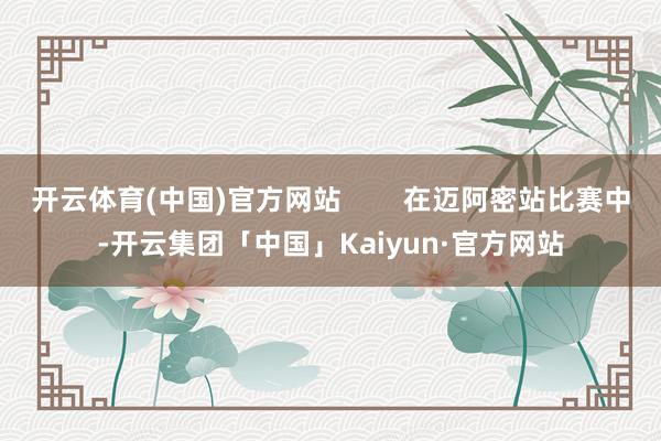 开云体育(中国)官方网站        在迈阿密站比赛中-开云集团「中国」Kaiyun·官方网站