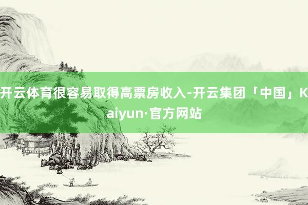 开云体育很容易取得高票房收入-开云集团「中国」Kaiyun·官方网站