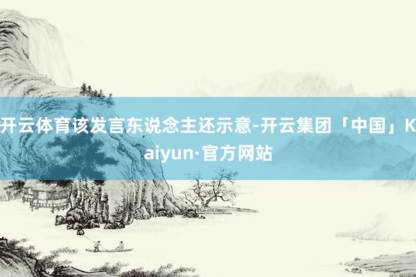 开云体育该发言东说念主还示意-开云集团「中国」Kaiyun·官方网站