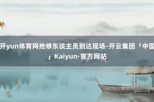 开yun体育网抢修东谈主员到达现场-开云集团「中国」Kaiyun·官方网站