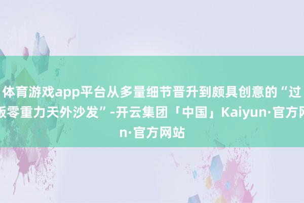 体育游戏app平台从多量细节晋升到颇具创意的“过谈版零重力天外沙发”-开云集团「中国」Kaiyun·官方网站