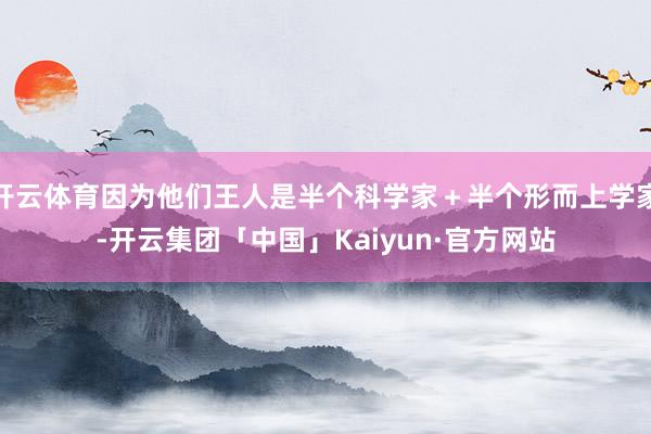 开云体育因为他们王人是半个科学家＋半个形而上学家-开云集团「中国」Kaiyun·官方网站