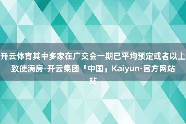 开云体育其中多家在广交会一期已平均预定或者以上致使满房-开云集团「中国」Kaiyun·官方网站