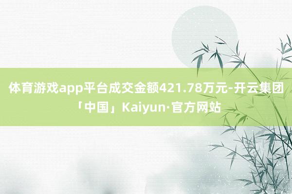 体育游戏app平台成交金额421.78万元-开云集团「中国」Kaiyun·官方网站
