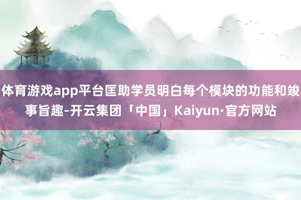 体育游戏app平台匡助学员明白每个模块的功能和竣事旨趣-开云集团「中国」Kaiyun·官方网站
