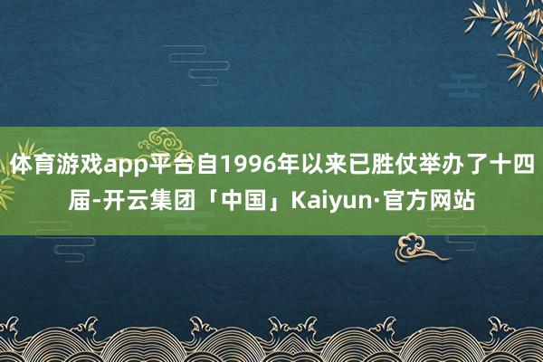 体育游戏app平台自1996年以来已胜仗举办了十四届-开云集团「中国」Kaiyun·官方网站