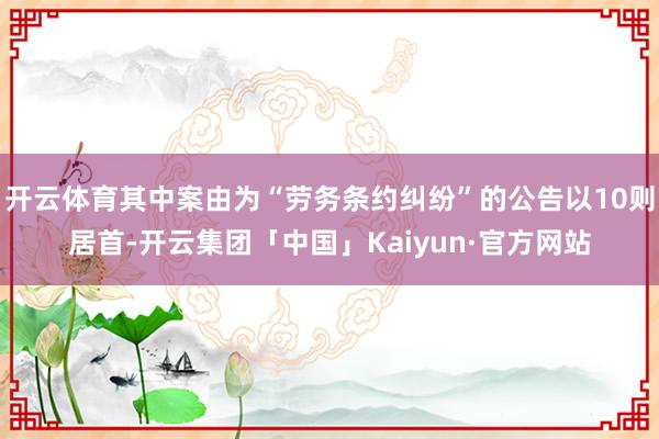 开云体育其中案由为“劳务条约纠纷”的公告以10则居首-开云集团「中国」Kaiyun·官方网站