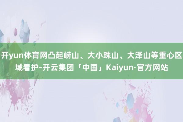 开yun体育网凸起崂山、大小珠山、大泽山等重心区域看护-开云集团「中国」Kaiyun·官方网站