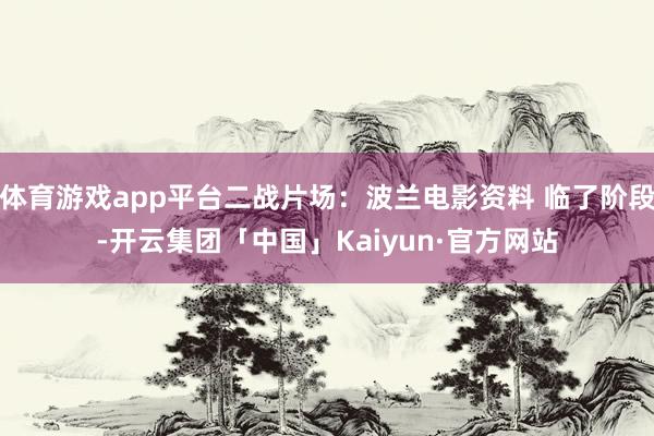 体育游戏app平台二战片场：波兰电影资料 临了阶段-开云集团「中国」Kaiyun·官方网站