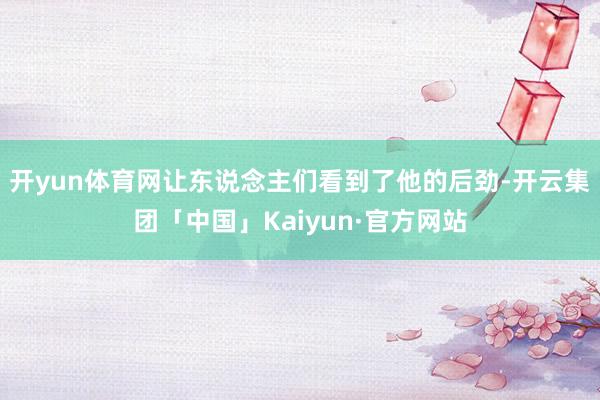 开yun体育网让东说念主们看到了他的后劲-开云集团「中国」Kaiyun·官方网站