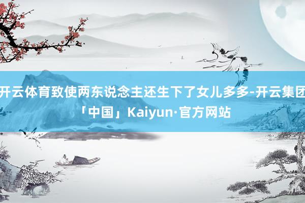 开云体育致使两东说念主还生下了女儿多多-开云集团「中国」Kaiyun·官方网站