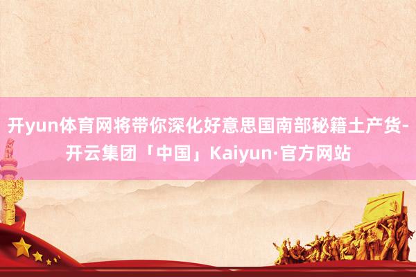 开yun体育网将带你深化好意思国南部秘籍土产货-开云集团「中国」Kaiyun·官方网站