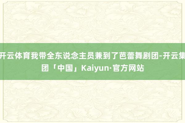 开云体育我带全东说念主员兼到了芭蕾舞剧团-开云集团「中国」Kaiyun·官方网站