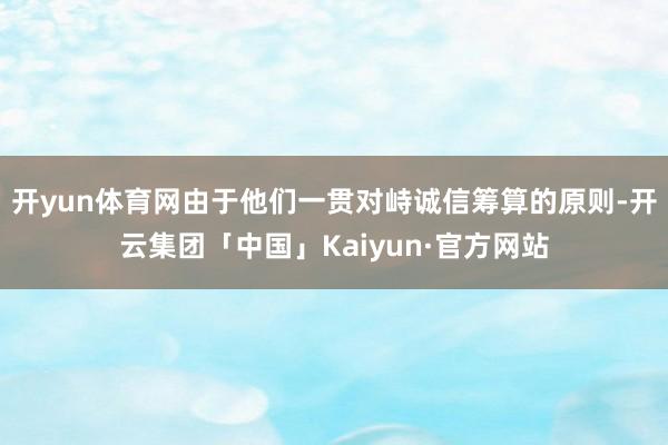 开yun体育网由于他们一贯对峙诚信筹算的原则-开云集团「中国」Kaiyun·官方网站